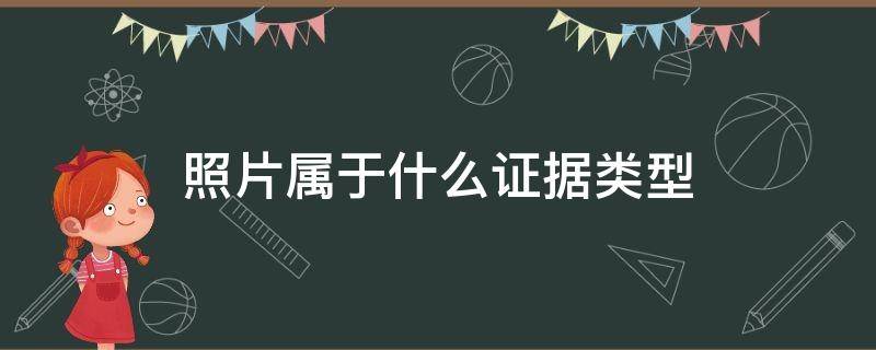 照片属于什么证据类型 现场照片属于什么证据类型