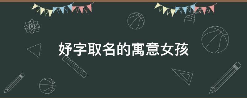 妤字取名的寓意女孩（妤字取名的寓意女孩名字）