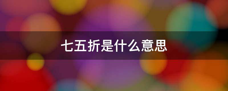 七五折是什么意思?（七五折是什么概念）