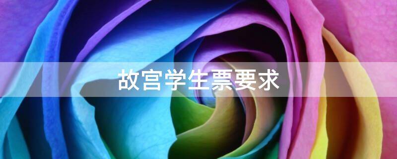 故宫学生票要求 故宫学生票必须得拿学生证吗