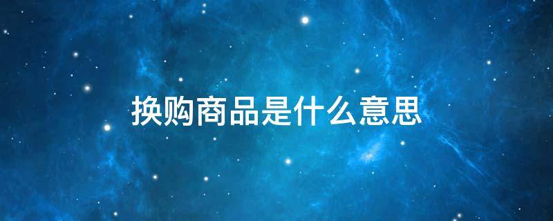 换购商品是什么意思 换购商品有什么套路