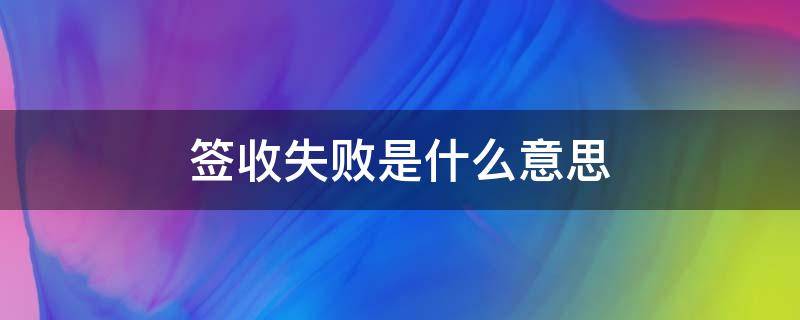 签收失败是什么意思（签收失败是什么意思还能按时发过来吗）