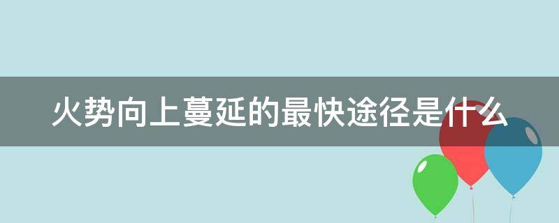 火势向上蔓延的最快途径是什么（火势向上蔓延的最快途径是什么）