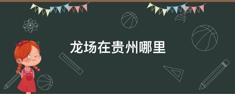 龙场在贵州哪里 龙场悟道