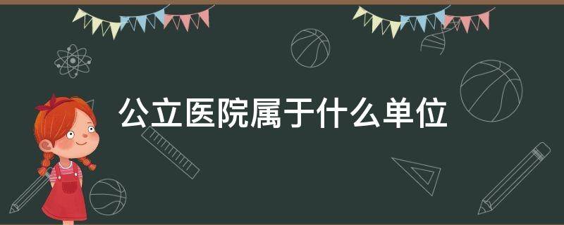公立医院属于什么单位 公立医院属于什么单位管理