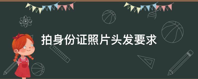 拍身份证照片头发要求（小朋友拍身份证照片头发要求）