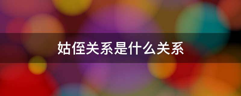 姑侄关系是什么关系 姑姑和侄女是什么亲属关系