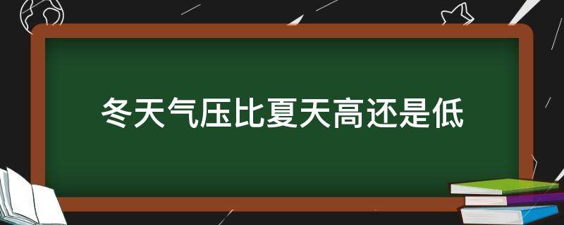 冬天气压比夏天高还是低 冬天气压比夏天高还是低汽车