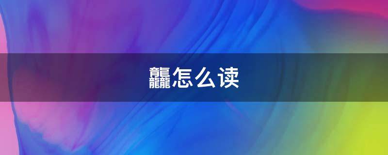 龘怎么读 龘怎么读拼音