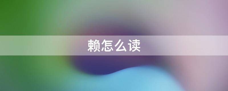 赖怎么读 赖怎么读 拼音