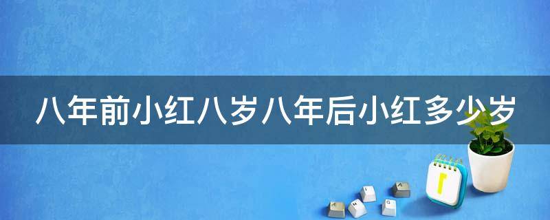八年前小红八岁八年后小红多少岁 8年前小红8岁,8年后小红几岁