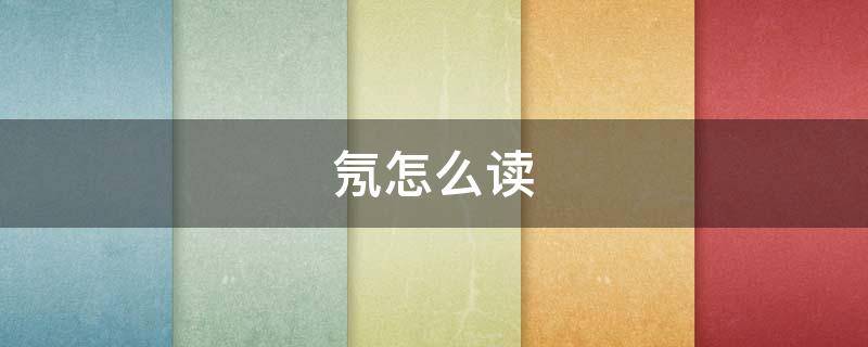 氖怎么读（氯怎么读）