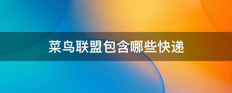 菜鸟联盟包含哪些快递 菜鸟联盟包含哪些快递公司