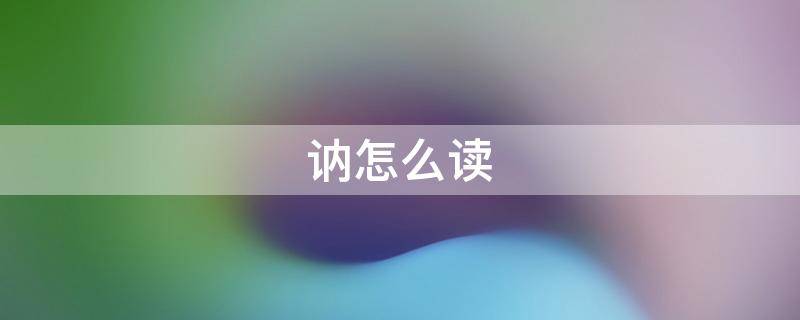 讷怎么读 讷怎么读 拼音
