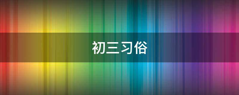 初三习俗（农历初三风俗）