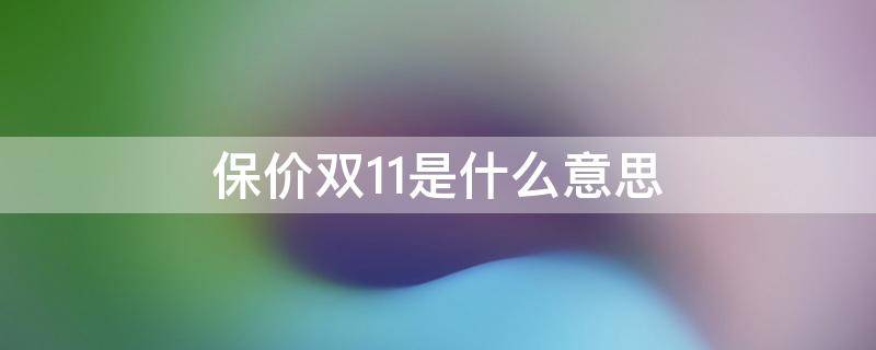 保价双11是什么意思（保价双11算违规吗）