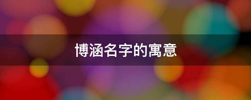 博涵名字的寓意（博涵名字的寓意怎么样）