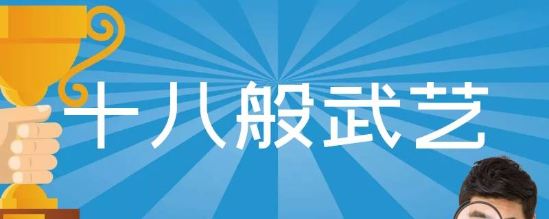 为什么只说十八般武艺呢 十八般武艺后面怎么说的